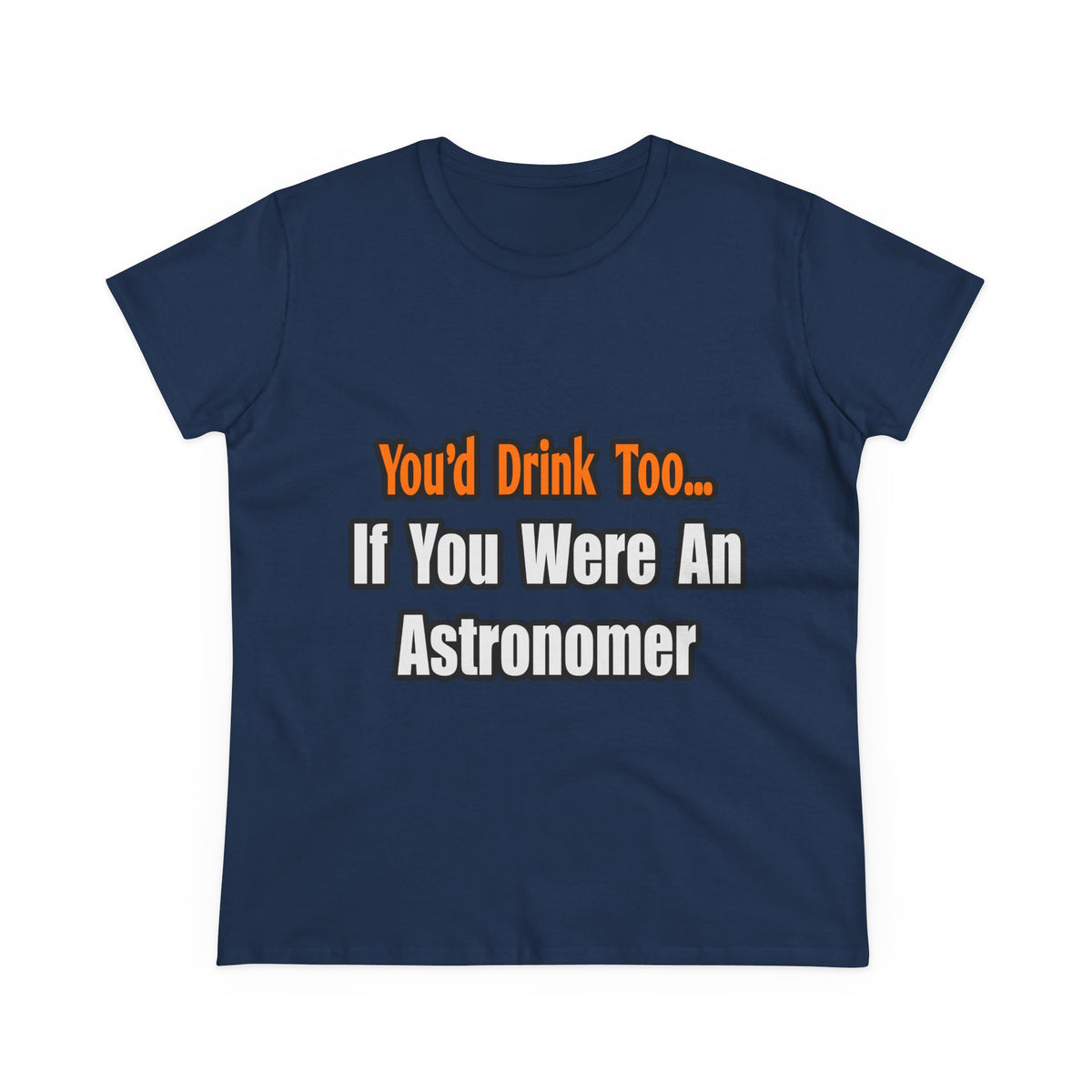 You'd Drink Too...Astronomer - Women's Midweight Cotton Tee