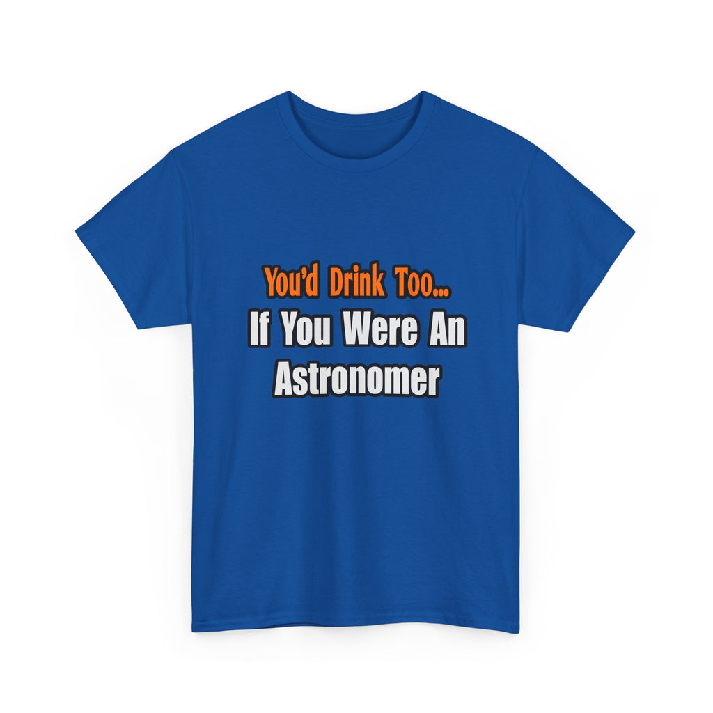 You'd Drink Too...Astronomer - Unisex Heavy Cotton Tee