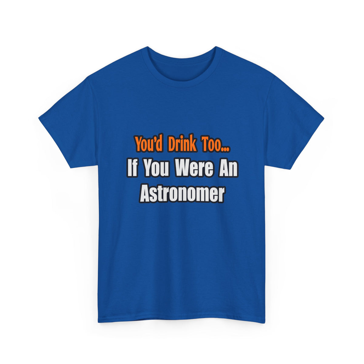 You'd Drink Too...Astronomer - Unisex Heavy Cotton Tee