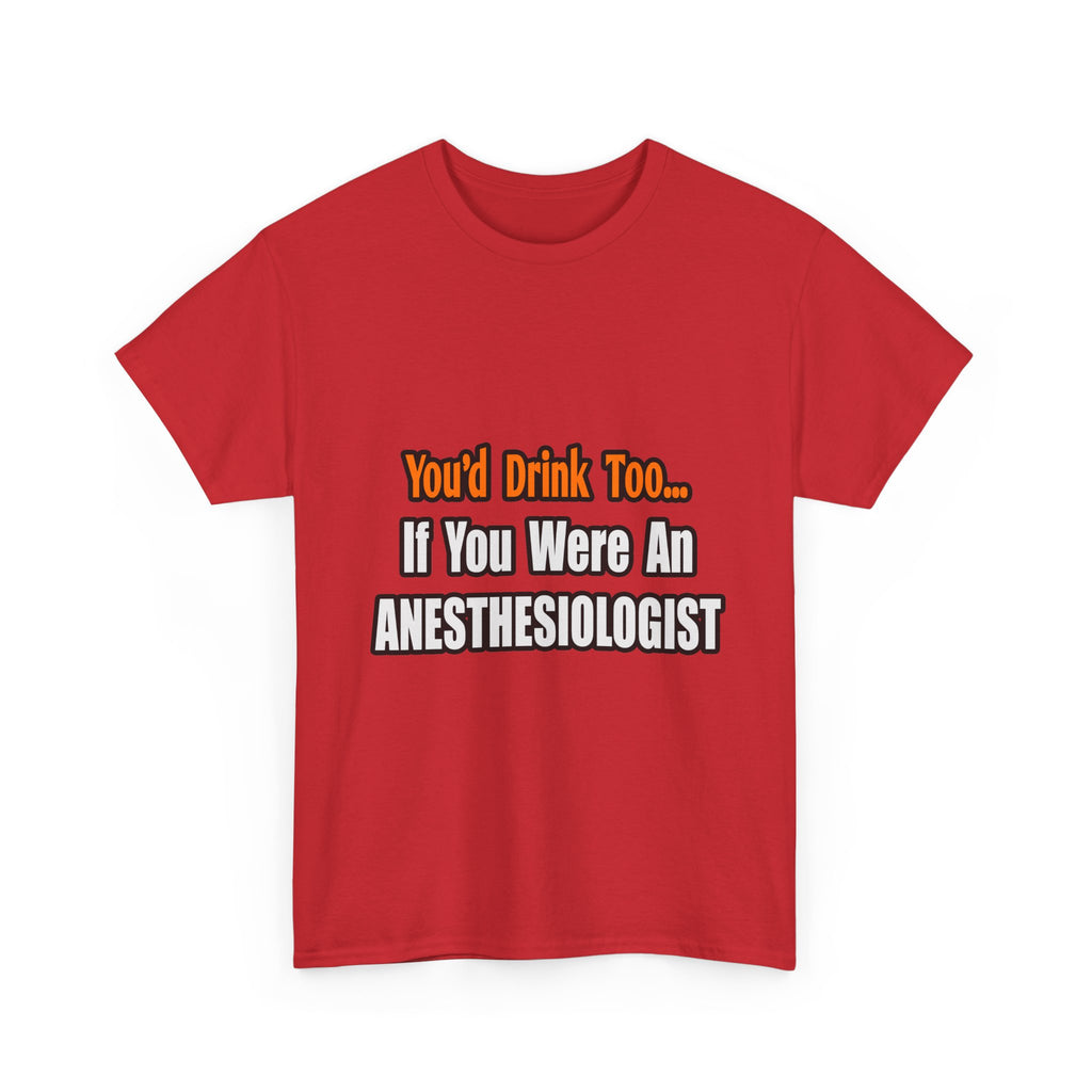You'd Drink Too...Anesthesiologist - Unisex Heavy Cotton Tee