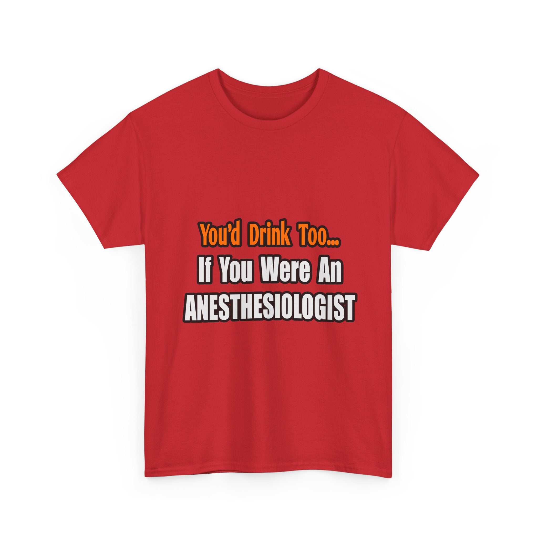 You'd Drink Too...Anesthesiologist - Unisex Heavy Cotton Tee