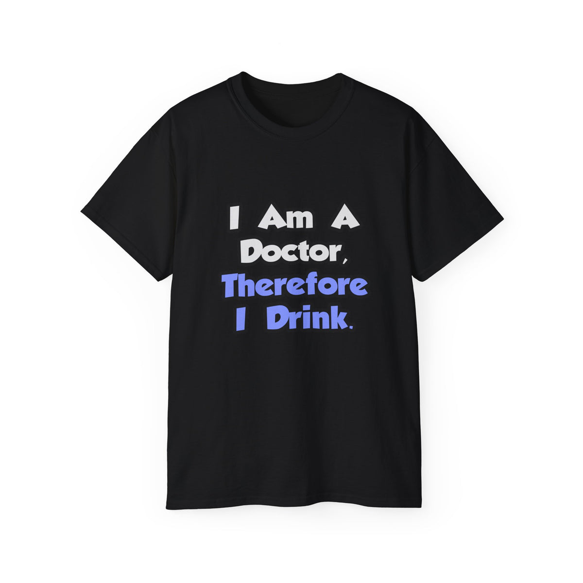 I Am A Doctor, Therefore I Drink - Unisex Ultra Cotton Tee
