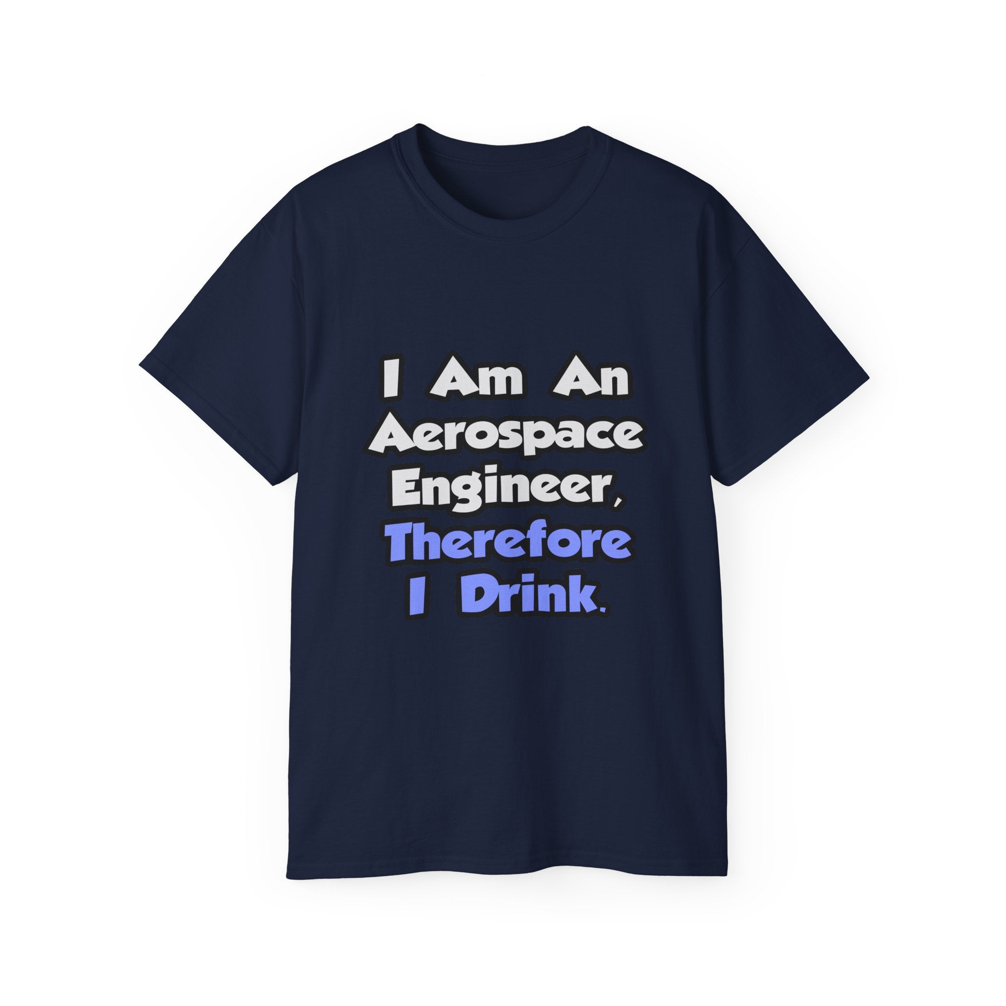 I Am An Aerospace Engineer, Therefore I Drink - Unisex Ultra Cotton Tee