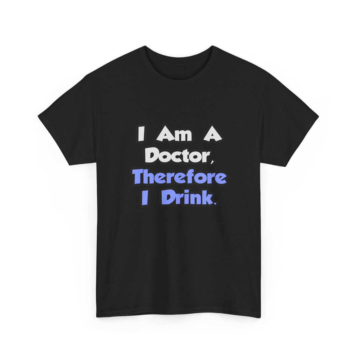I Am A Doctor, Therefore I Drink - Unisex Heavy Cotton Tee