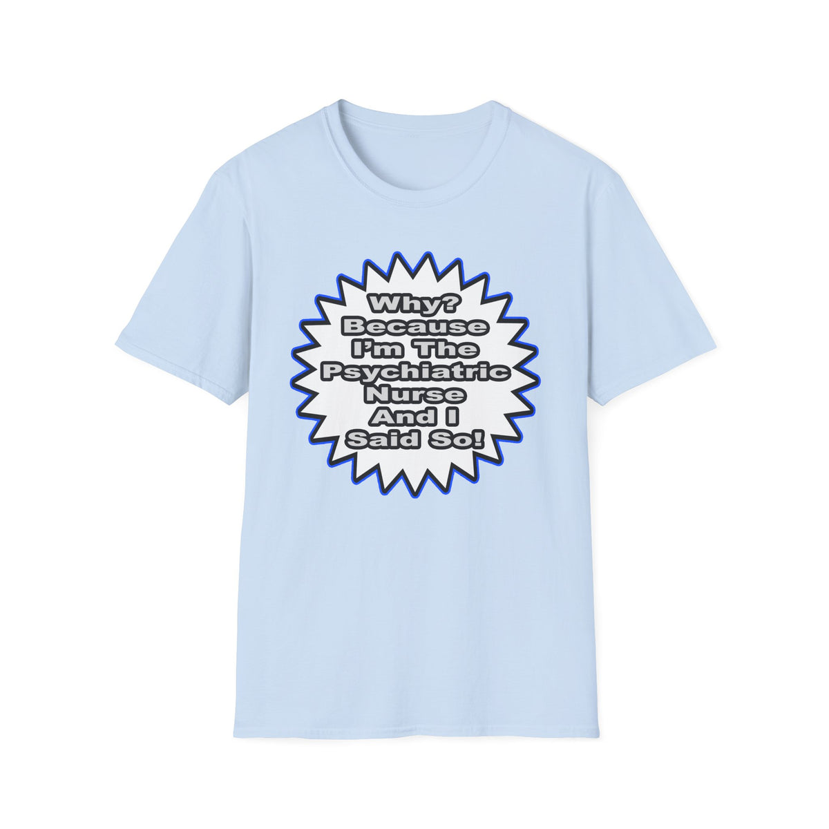 Psychiatric Nurse...Because I Said So - Unisex Softstyle T-Shirt