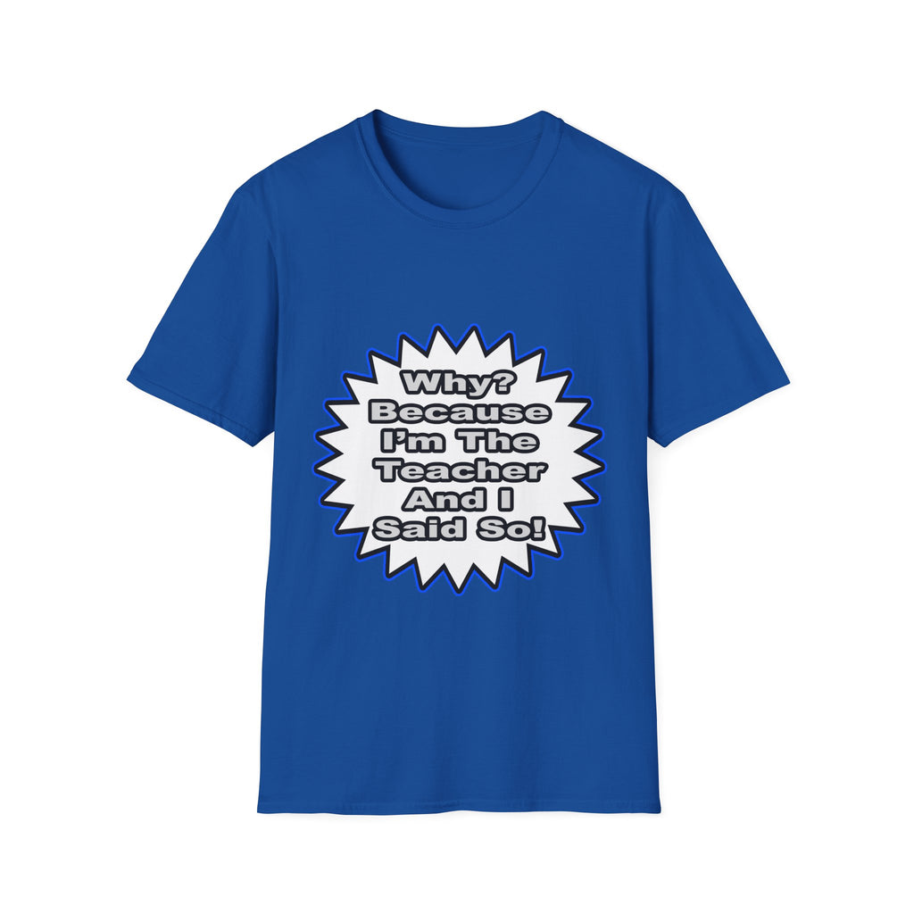 Teacher...Because I Said So - Unisex Softstyle T-Shirt