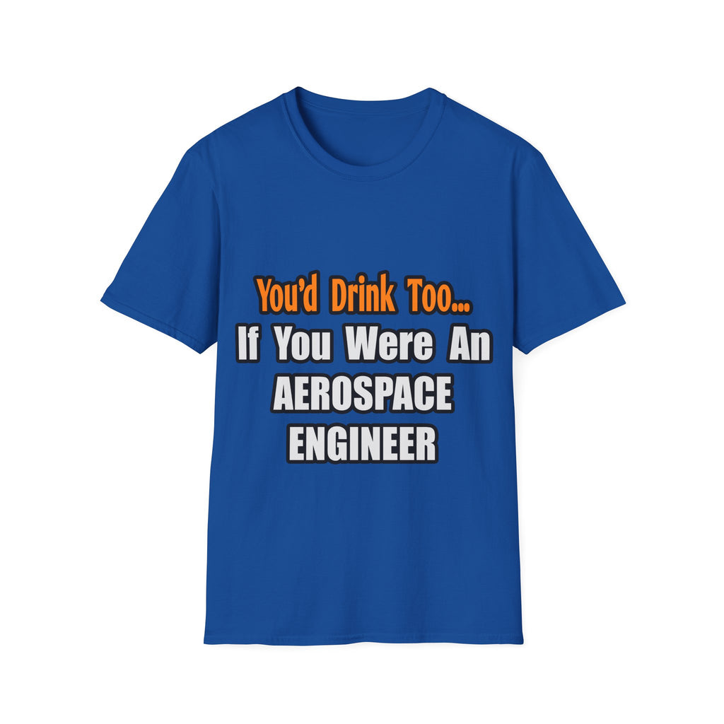 You'd Drink Too...Aerospace Engineer - Unisex Softstyle T-Shirt
