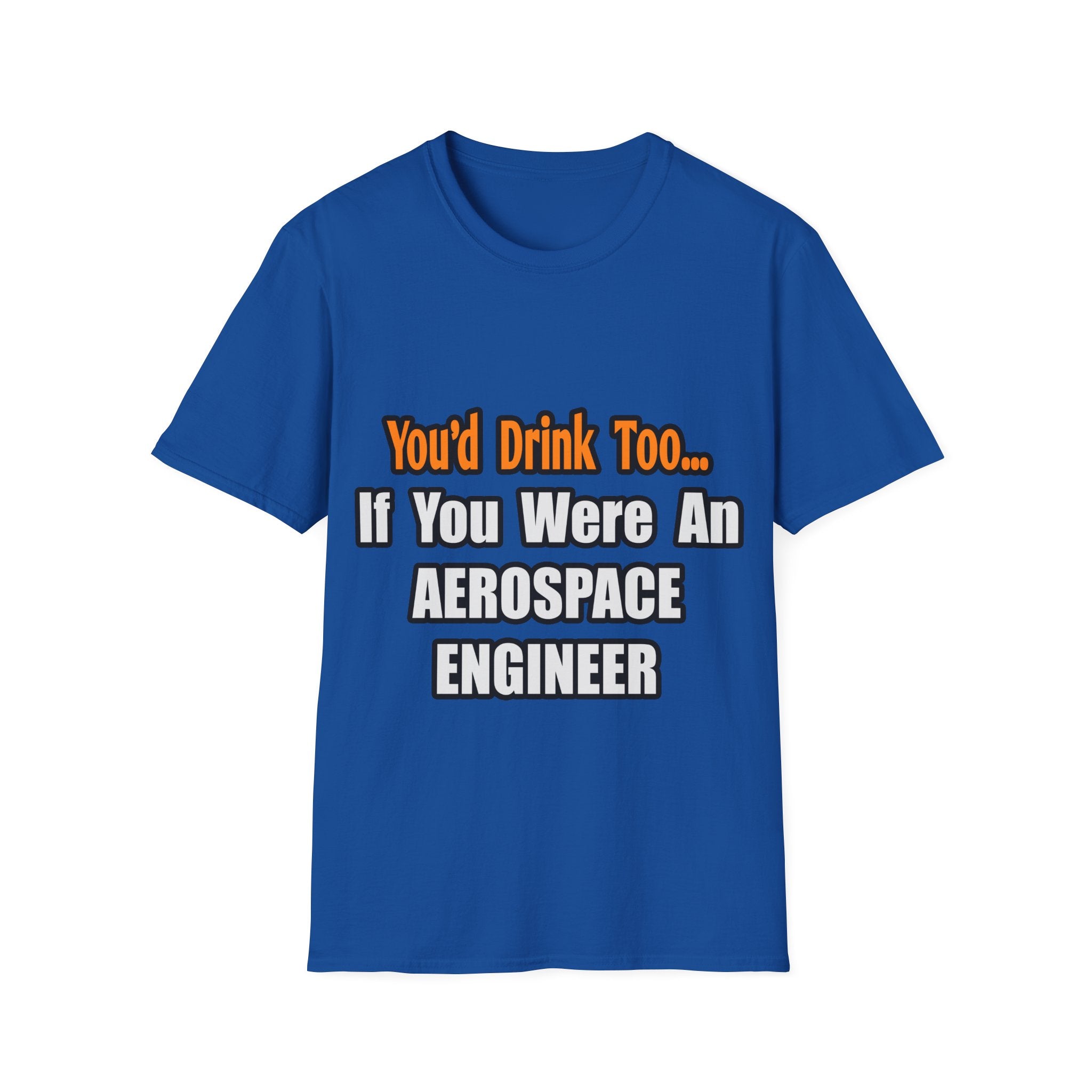 You'd Drink Too...Aerospace Engineer - Unisex Softstyle T-Shirt