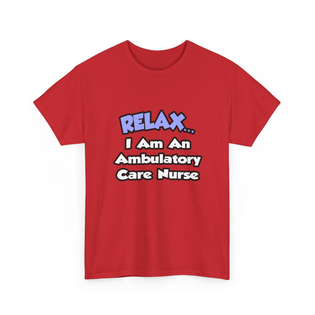 Relax...I Am An Ambulatory Care Nurse - Unisex Heavy Cotton Tee