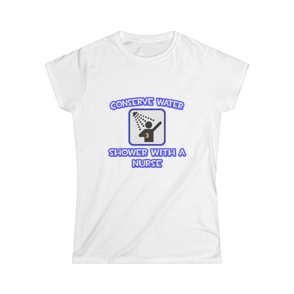 Conserve Water .. Shower With a Nurse - Women's Softstyle Tee