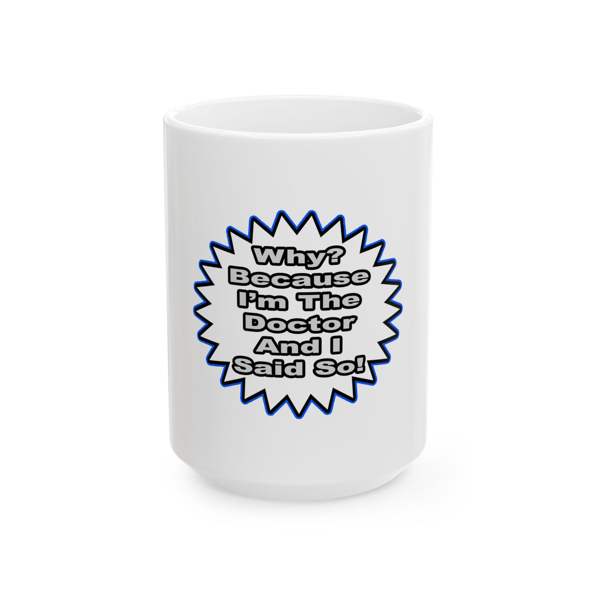 Doctor...Because I Said So - Ceramic Mug, (11oz, 15oz)