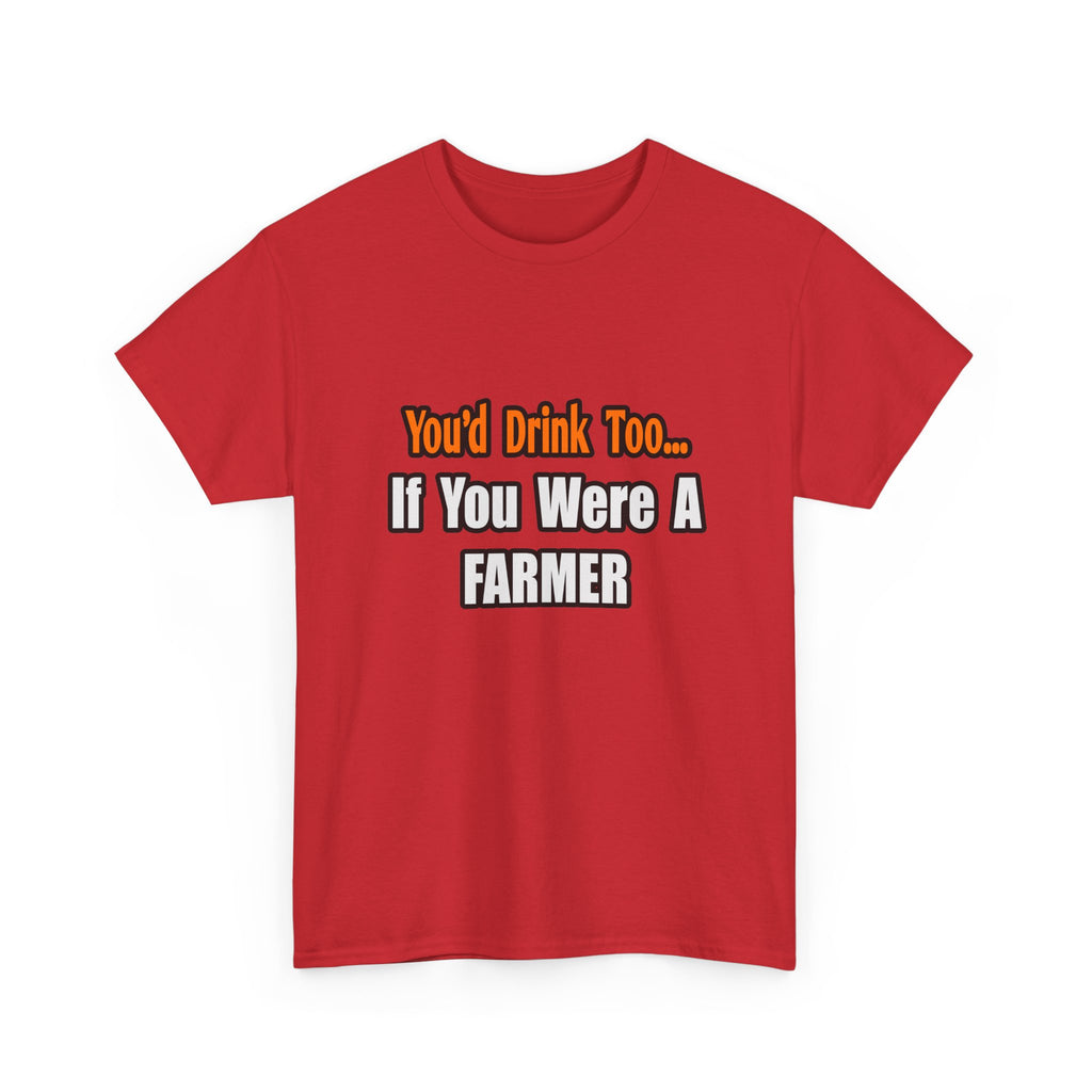 You'd Drink Too...Farmer - Unisex Heavy Cotton Tee