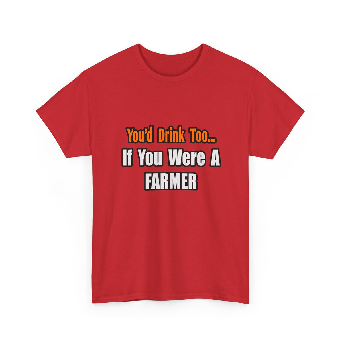 You'd Drink Too...Farmer - Unisex Heavy Cotton Tee