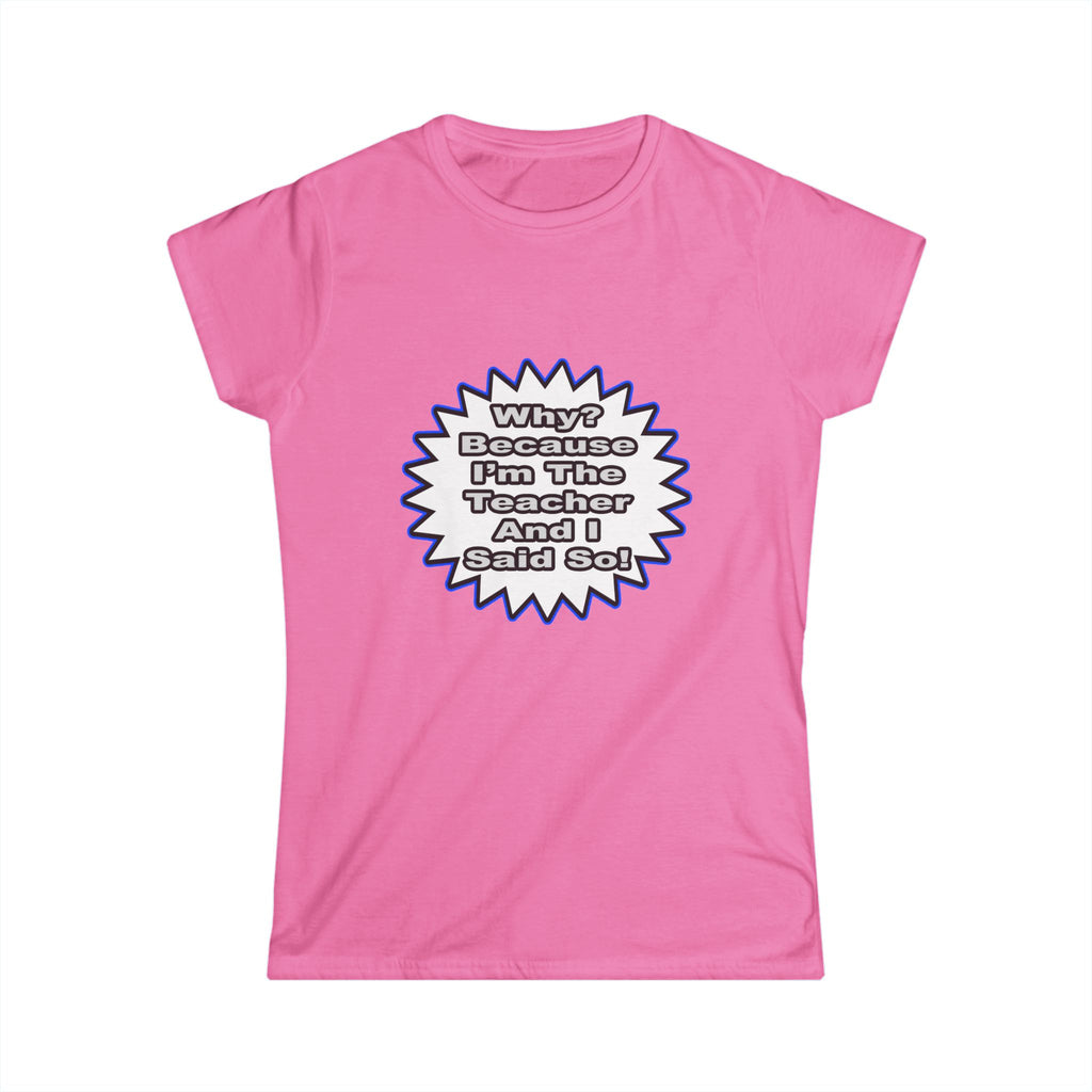 Teacher...Because I Said So - Women's Softstyle Tee