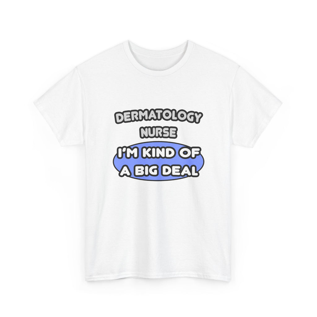 Dermatology Nurse ... I'm Kind of a Big Deal - Unisex Heavy Cotton Tee