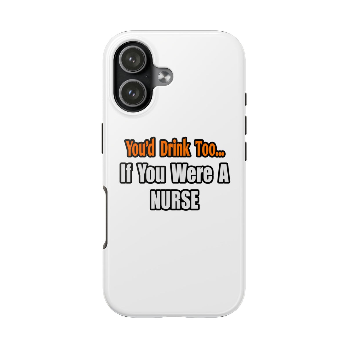 You'd Drink Too...Nurse - Tough Phone Cases
