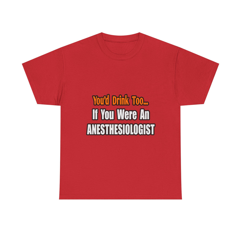 You'd Drink Too...Anesthesiologist - Unisex Heavy Cotton Tee