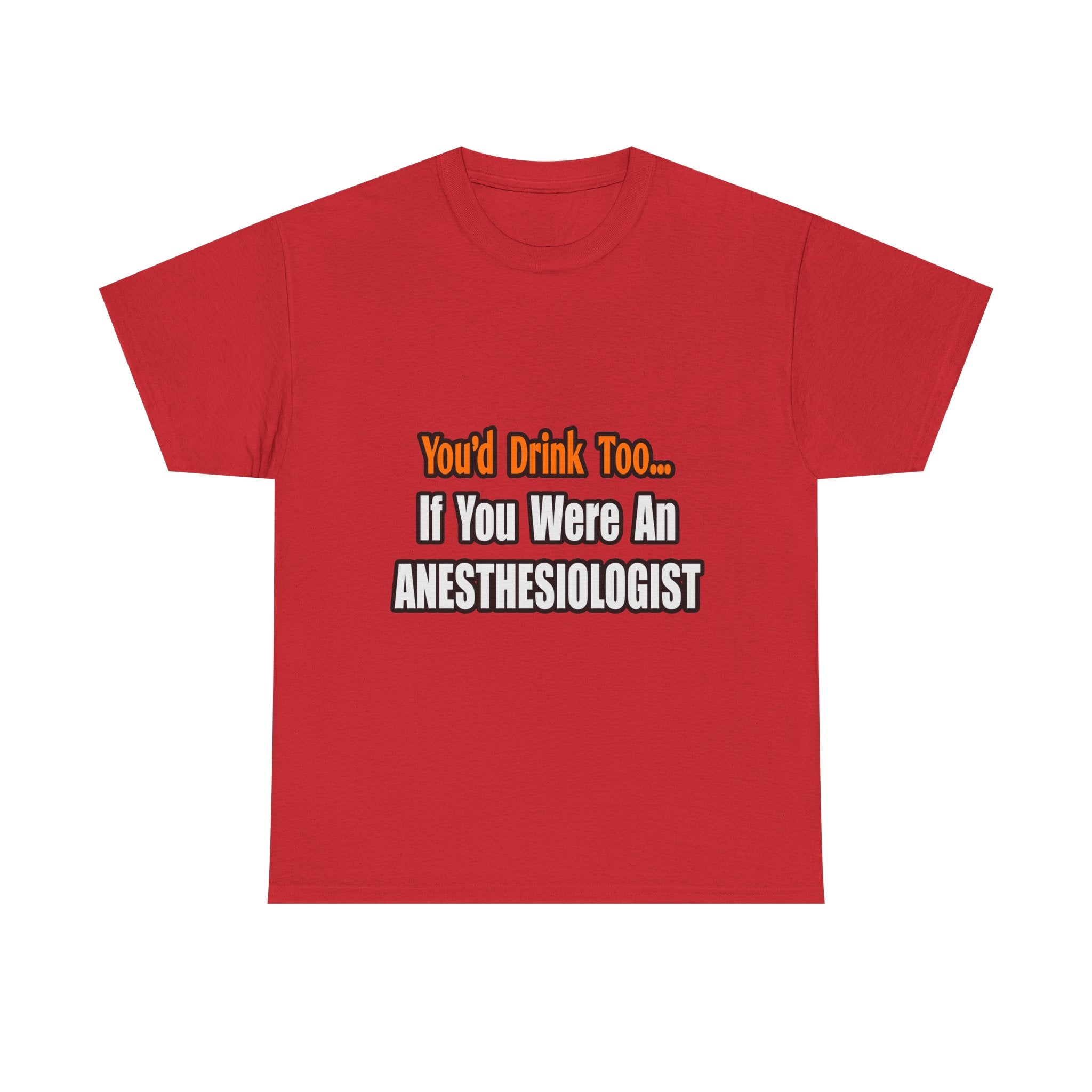 You'd Drink Too...Anesthesiologist - Unisex Heavy Cotton Tee