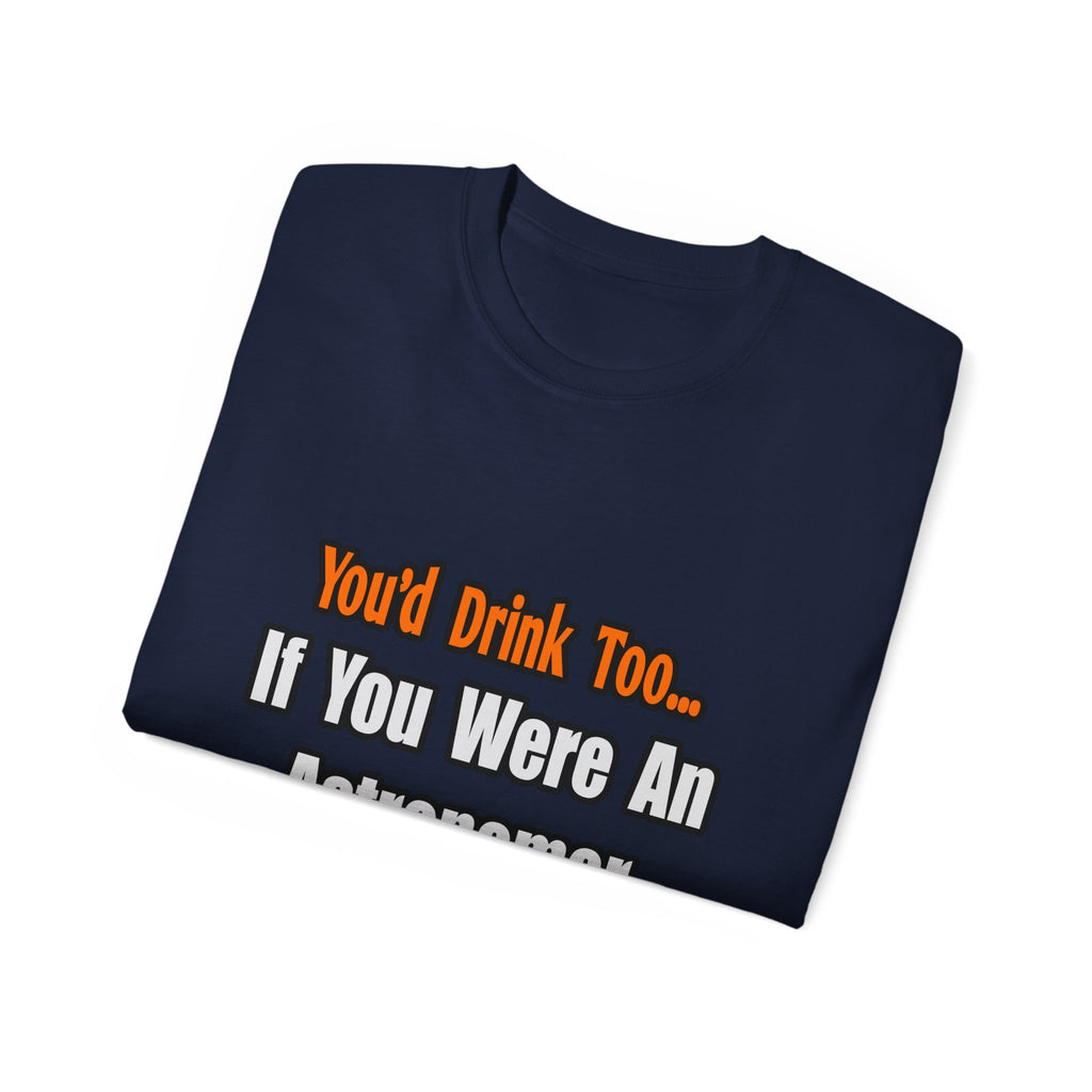 You'd Drink Too...Astronomer - Unisex Ultra Cotton Tee