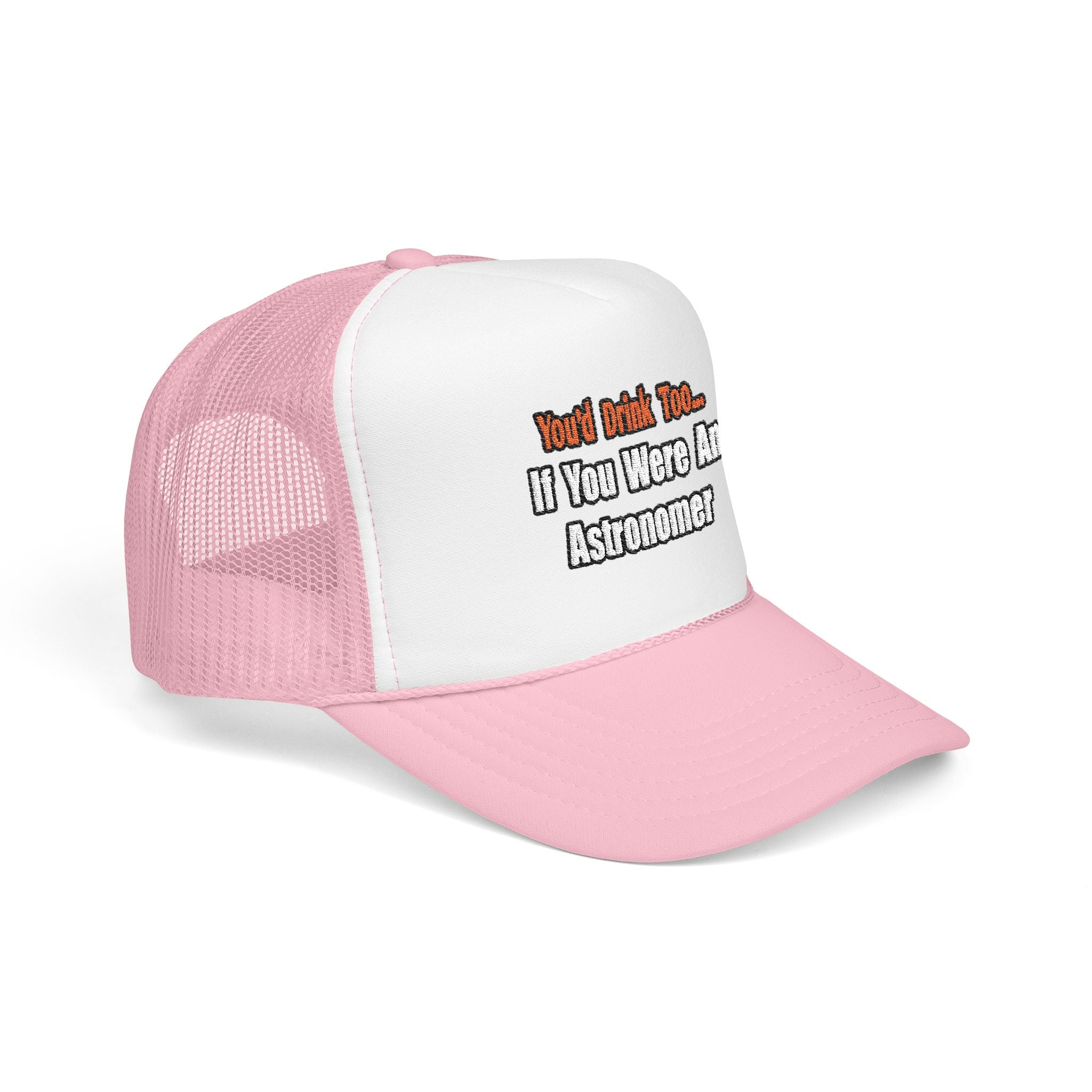 You'd Drink Too...Astronomer - Foam Trucker Hat