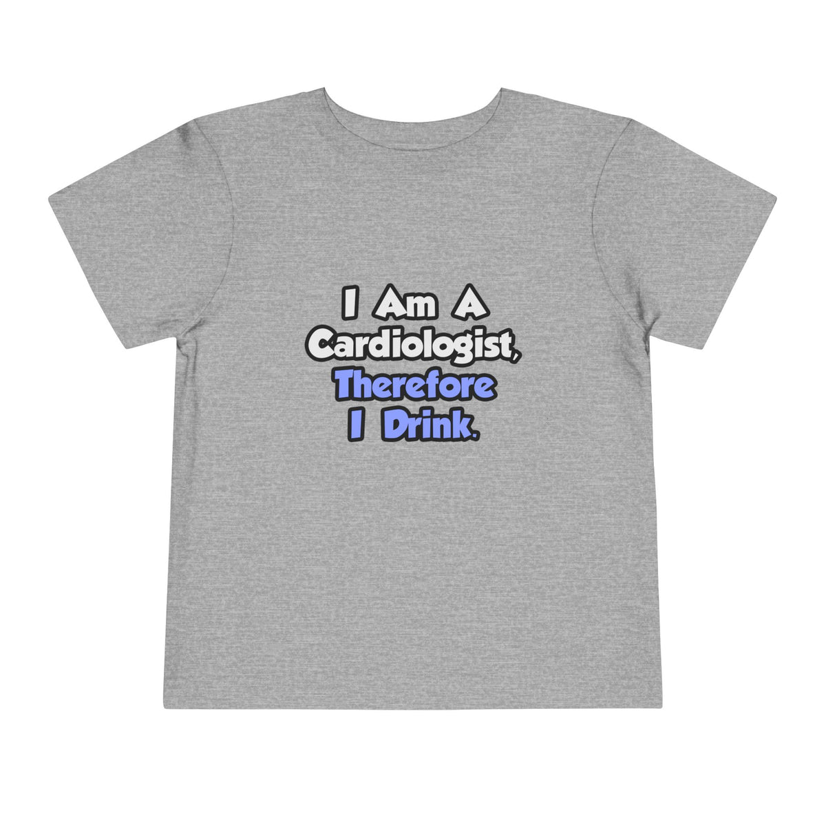 I Am A Cardiologist, Therefore I Drink - Toddler Short Sleeve Tee