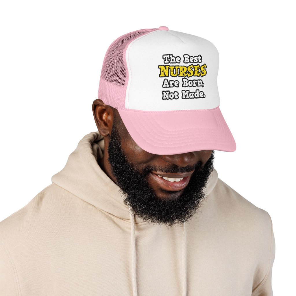 The Best Nurses Are Born, Not Made - Foam Trucker Hat