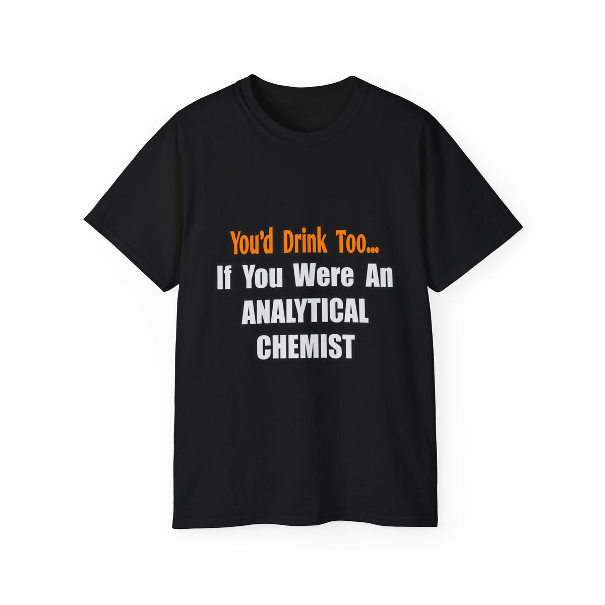 You'd Drink Too...Analytical Chemist - Unisex Ultra Cotton Tee