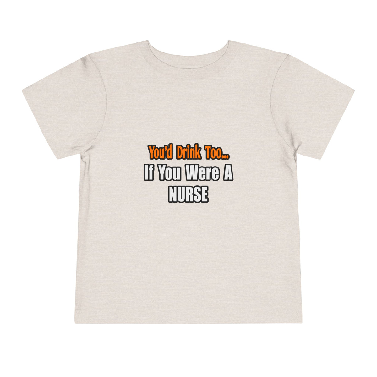 You'd Drink Too...Nurse - Toddler Short Sleeve Tee