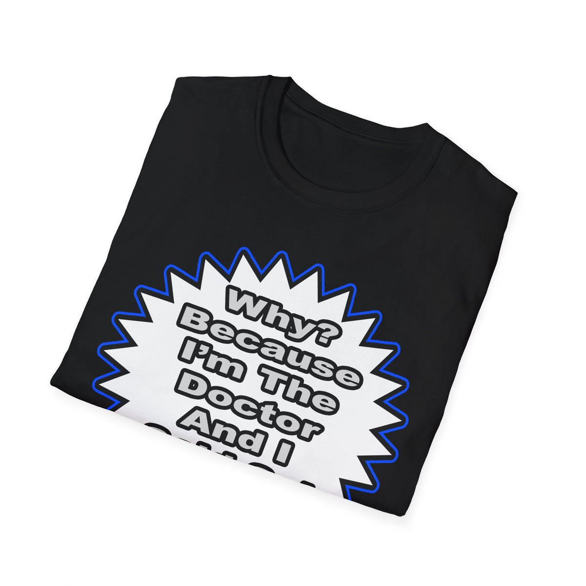 Doctor...Because I Said So - Unisex Softstyle T-Shirt