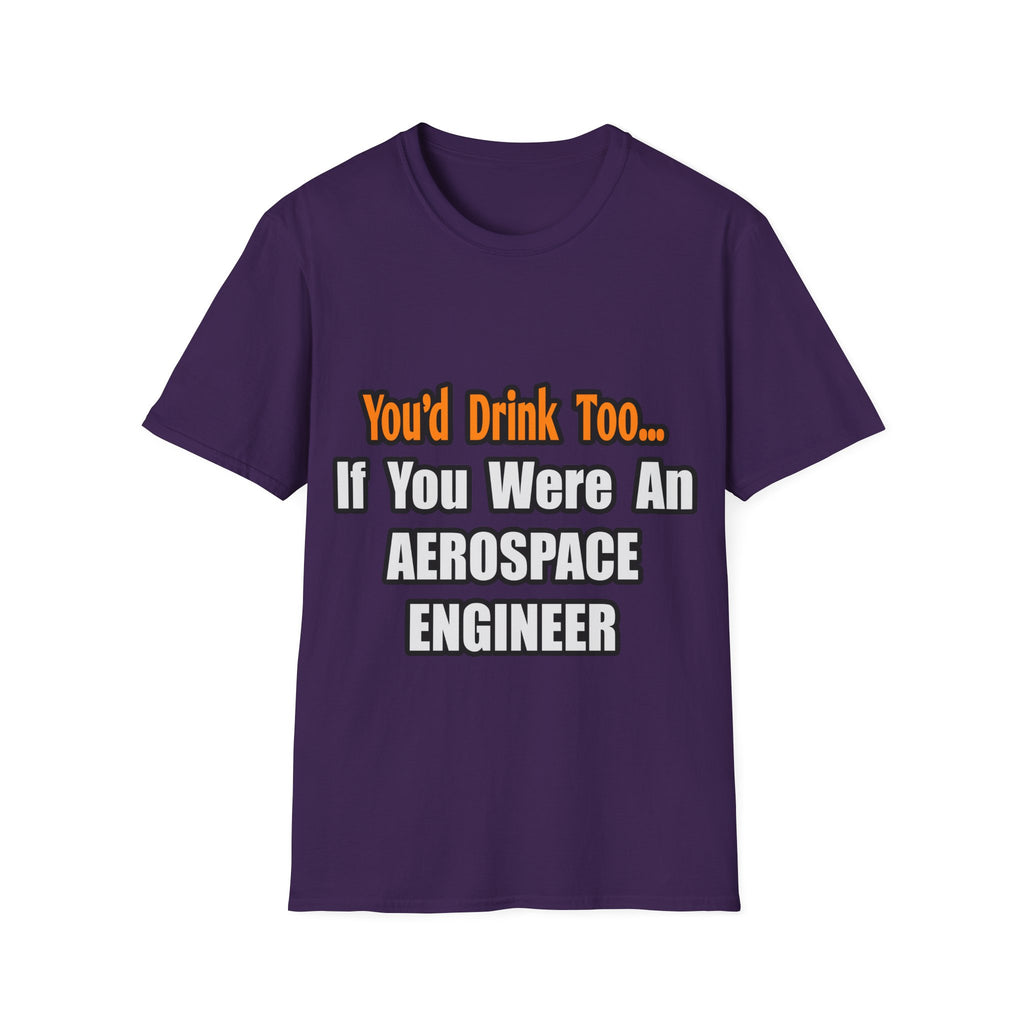 You'd Drink Too...Aerospace Engineer - Unisex Softstyle T-Shirt