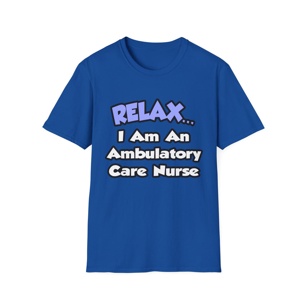 Relax...I Am An Ambulatory Care Nurse - Unisex Softstyle T-Shirt