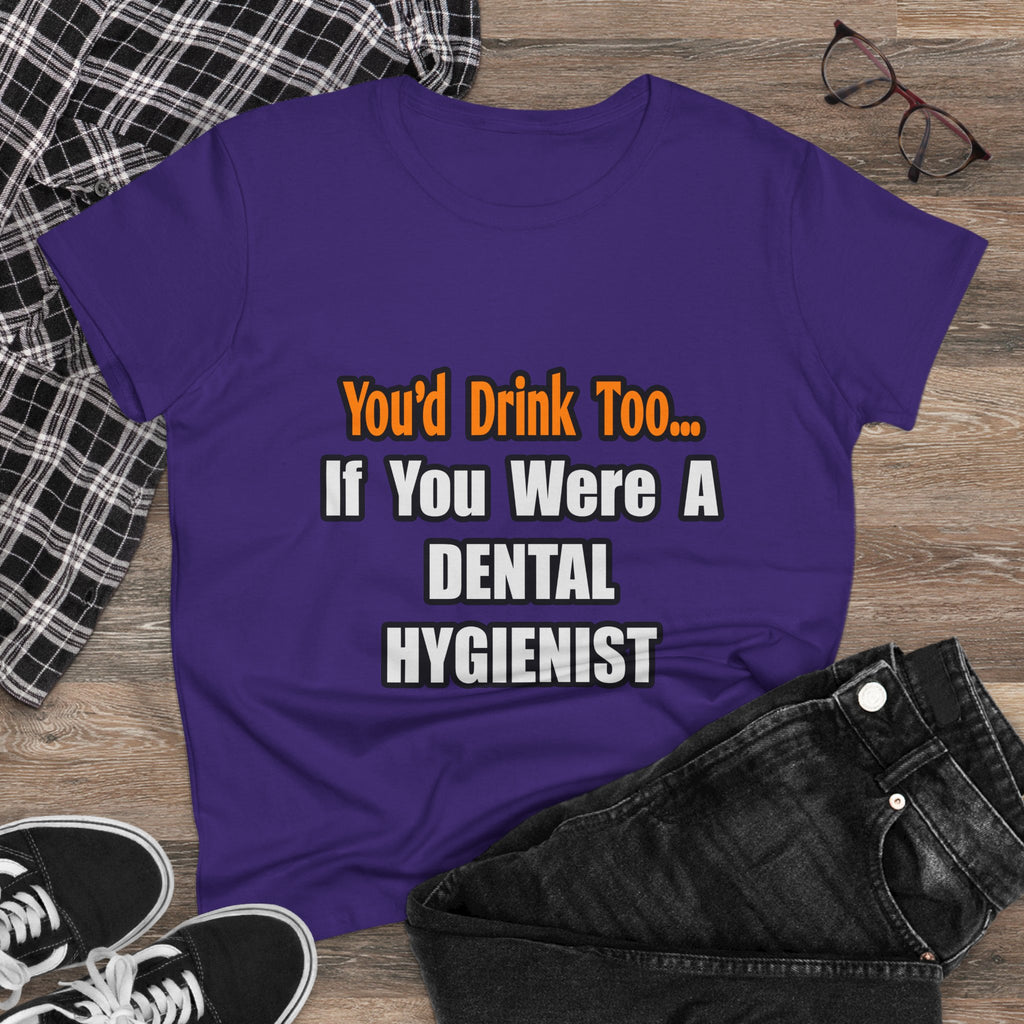 You'd Drink Too...Dental Hygienist - Women's Midweight Cotton Tee