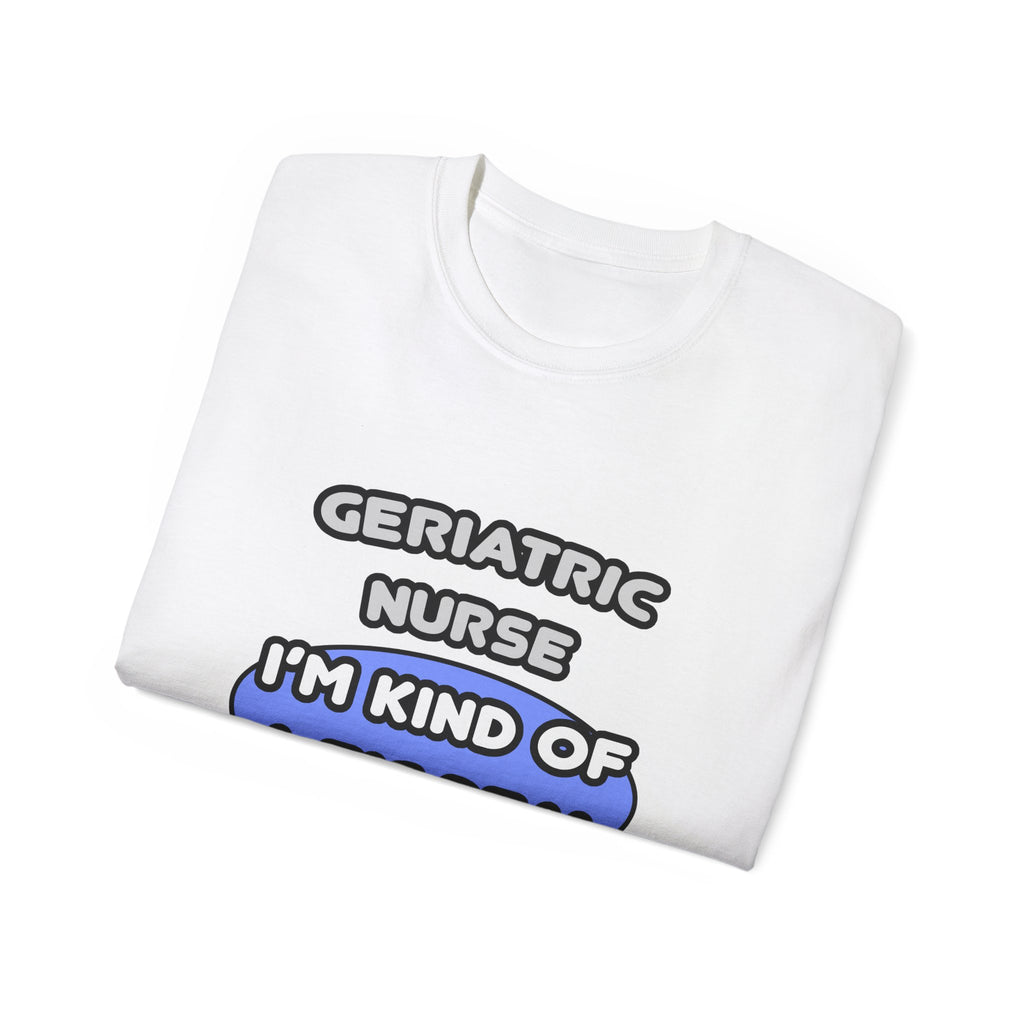 Geriatric Nurse ... I'm Kind of a Big Deal - Unisex Ultra Cotton Tee