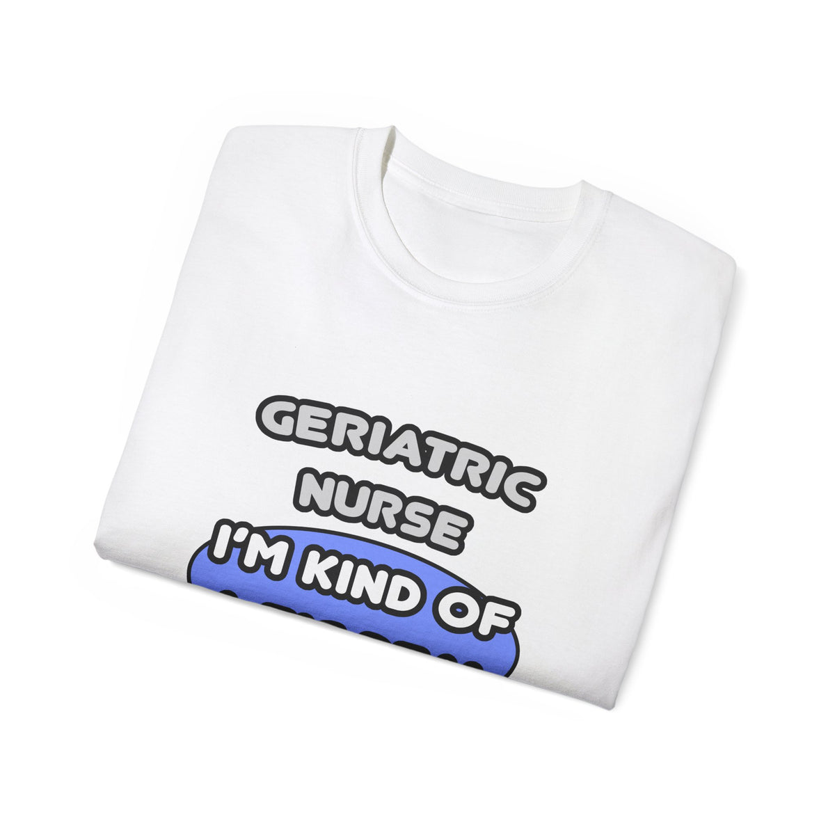 Geriatric Nurse ... I'm Kind of a Big Deal - Unisex Ultra Cotton Tee