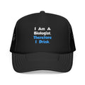 I Am A Biologist, Therefore I Drink - Foam Trucker Hat