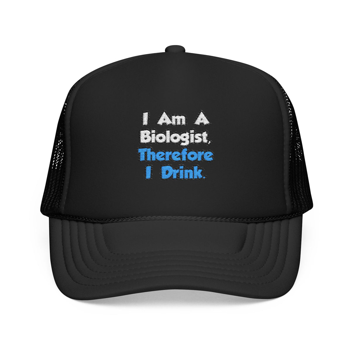 I Am A Biologist, Therefore I Drink - Foam Trucker Hat