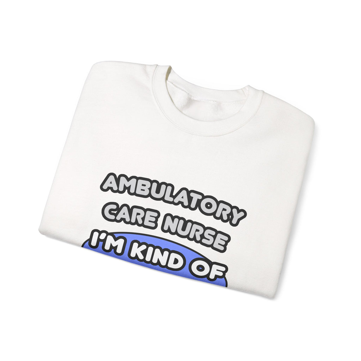 Ambulatory Care Nurse ... I'm Kind of a Big Deal - Unisex Heavy Blend™ Crewneck Sweatshirt