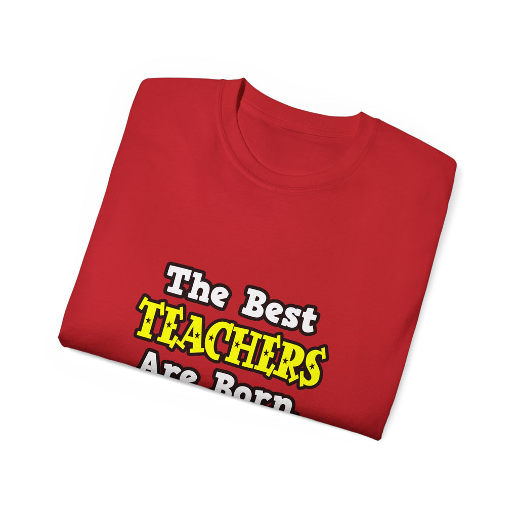 The Best Teachers Are Born, Not Made - Unisex Ultra Cotton Tee