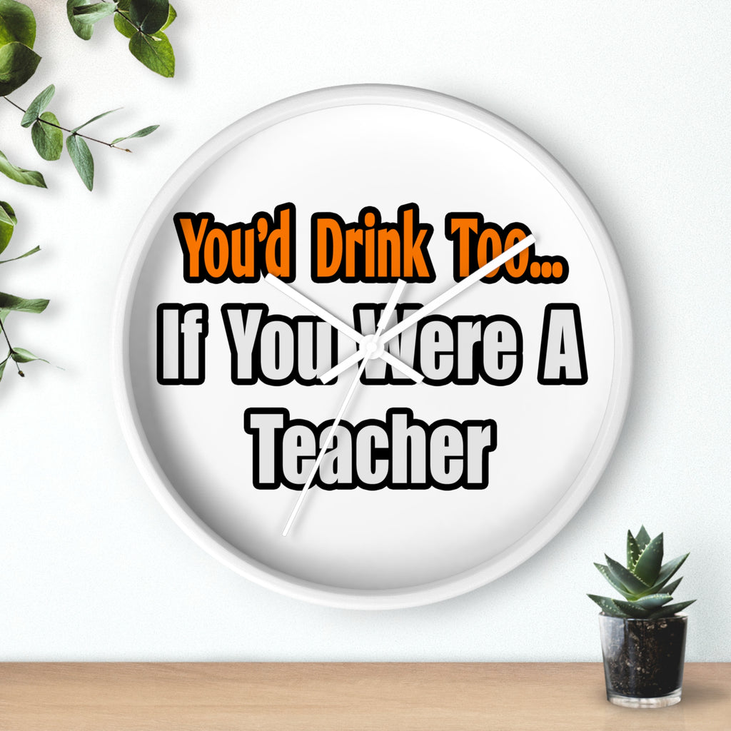 You'd Drink Too...Teacher - Wall Clock