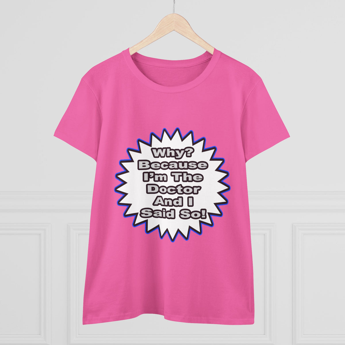 Doctor...Because I Said So - Women's Midweight Cotton Tee