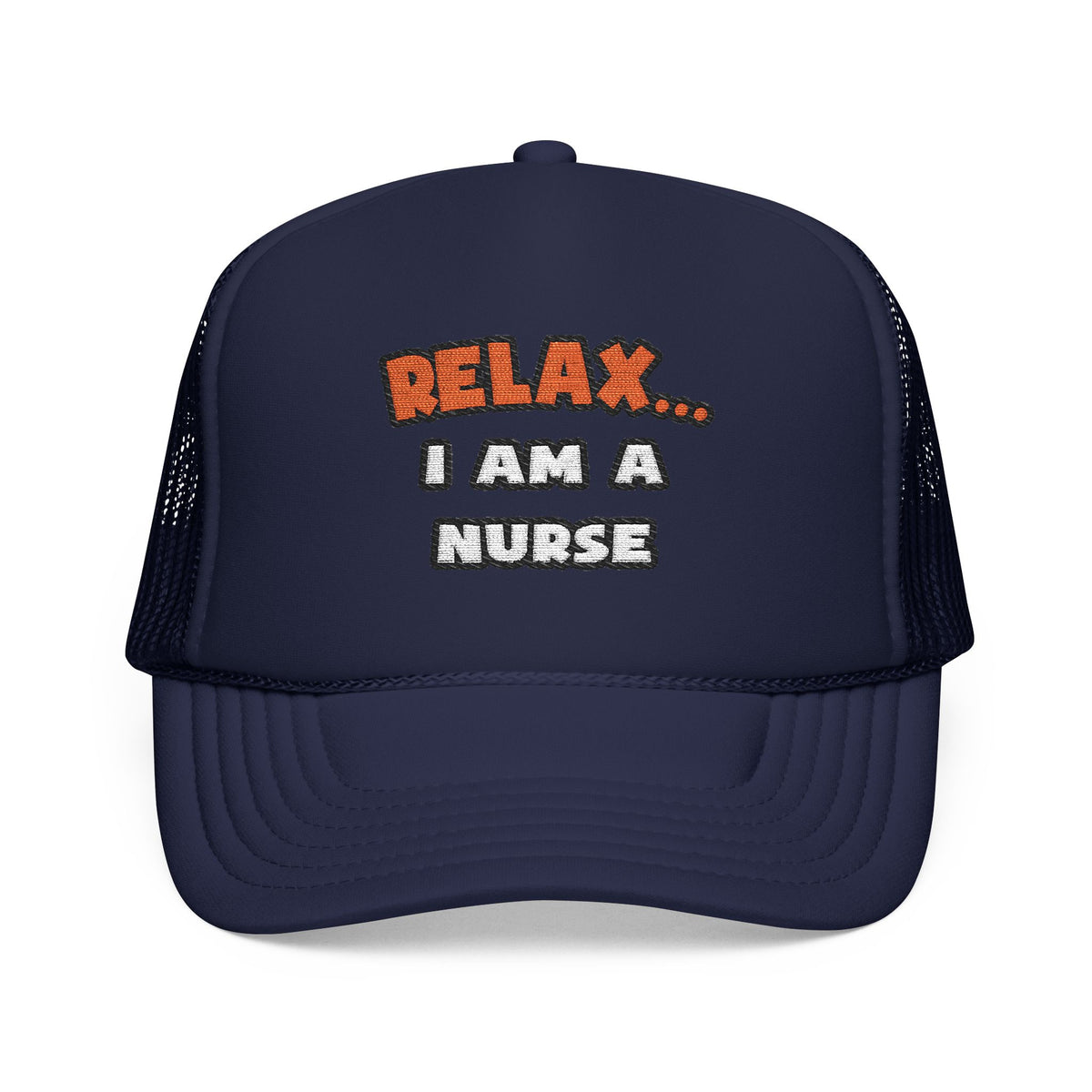 Relax ... I Am A Nurse - Foam Trucker Hat