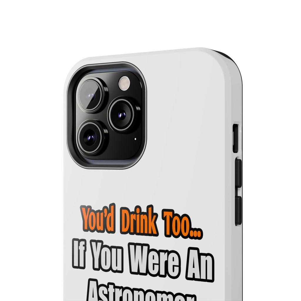 You'd Drink Too...Astronomer - Tough Phone Cases