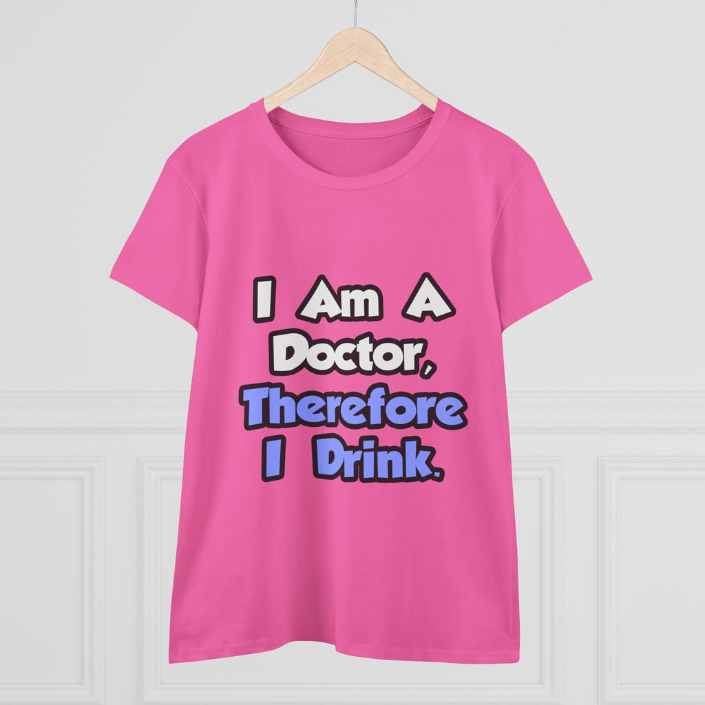 I Am A Doctor, Therefore I Drink - Women's Midweight Cotton Tee