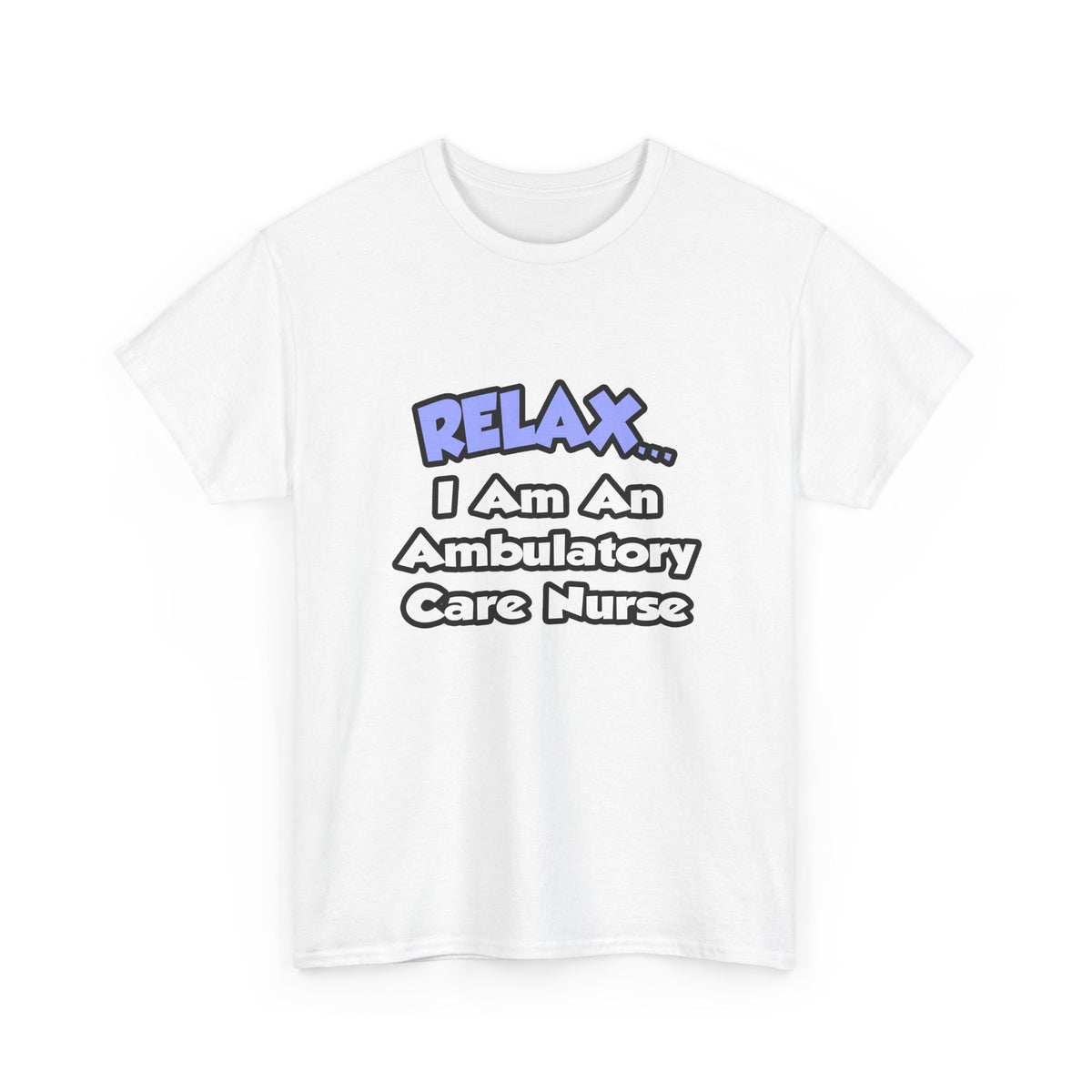 Relax...I Am An Ambulatory Care Nurse - Unisex Heavy Cotton Tee