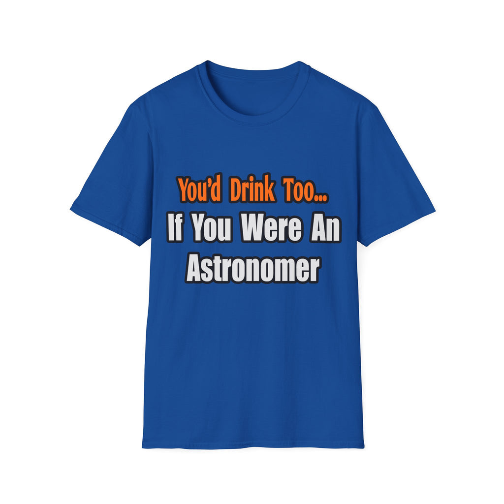 You'd Drink Too...Astronomer - Unisex Softstyle T-Shirt