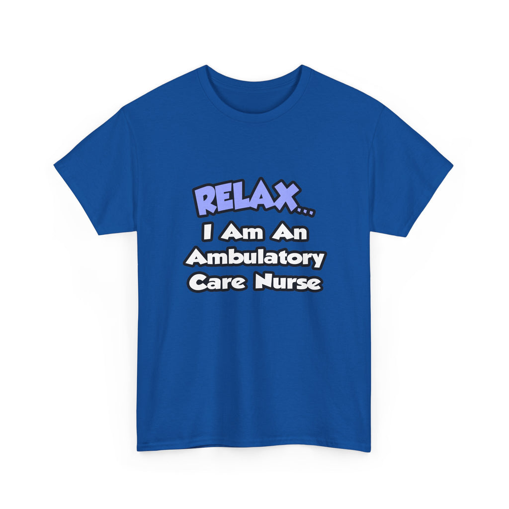 Relax...I Am An Ambulatory Care Nurse - Unisex Heavy Cotton Tee