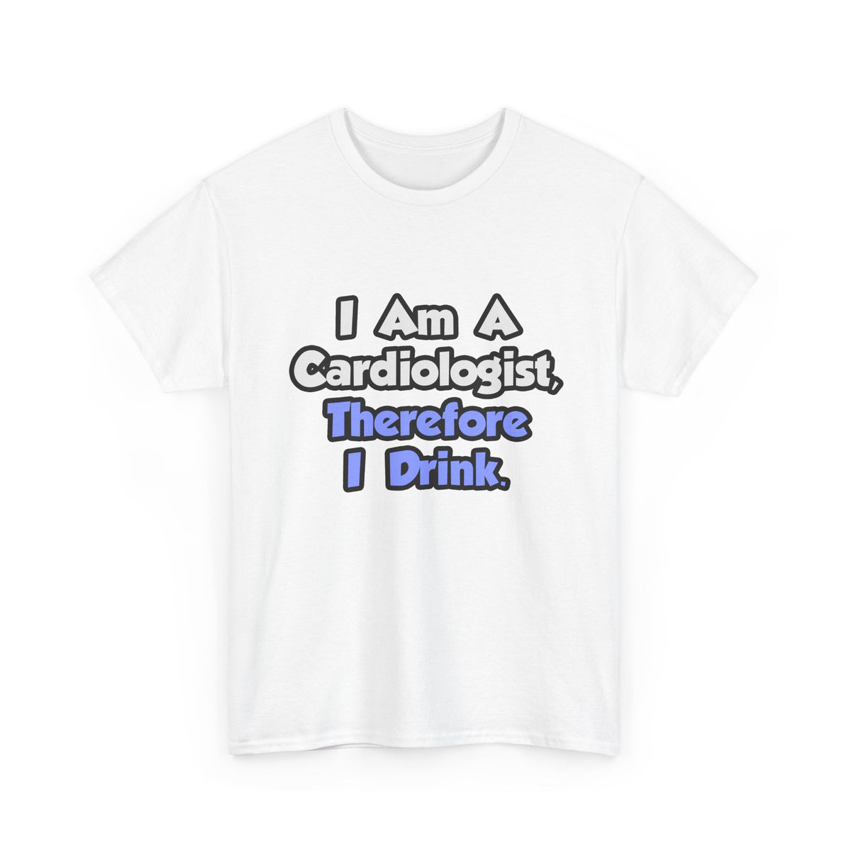 I Am A Cardiologist, Therefore I Drink - Unisex Heavy Cotton Tee