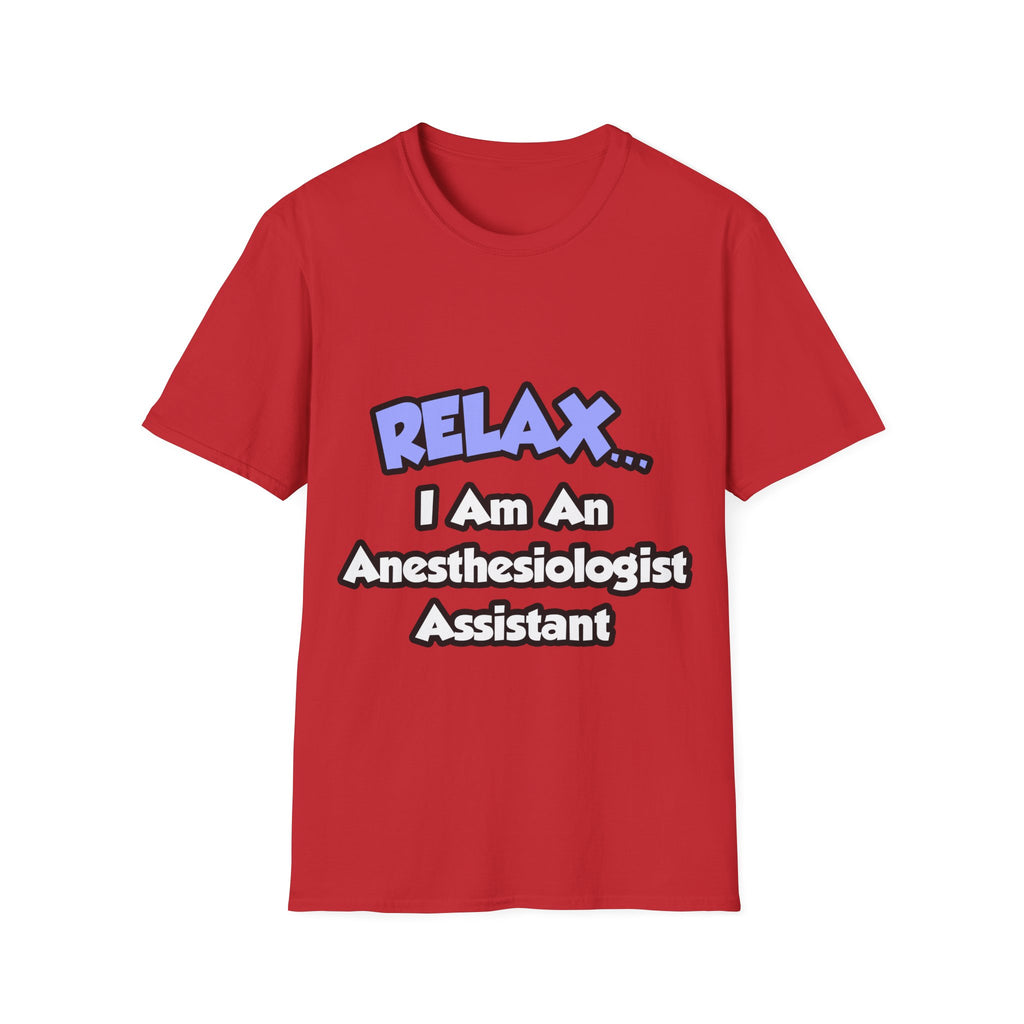 Relax .. I am an Anesthesiologist Assistant - Unisex Softstyle T-Shirt