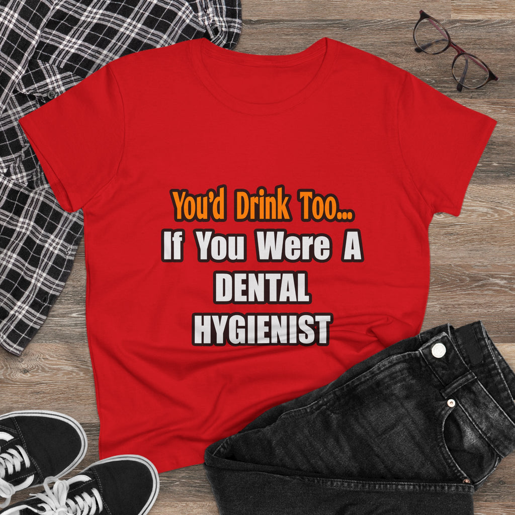 You'd Drink Too...Dental Hygienist - Women's Midweight Cotton Tee