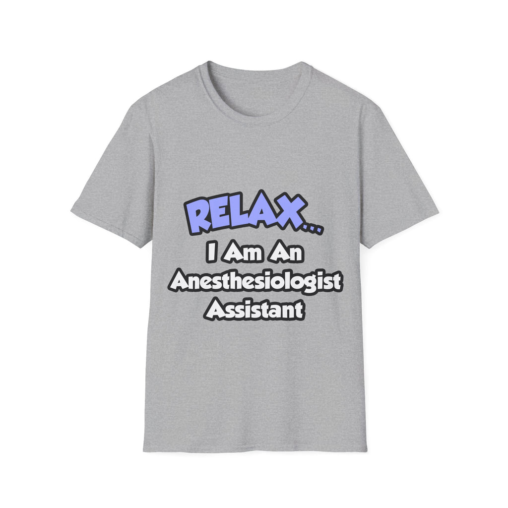 Relax .. I am an Anesthesiologist Assistant - Unisex Softstyle T-Shirt